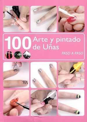 100 Arte y pintado de las uñas. Paso a paso