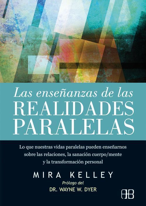 Las enseñanzas de las realidades paralelas. Lo que nuestras vidas paralelas pueden enseñarnos sobre las relaciones, la sanación cuerpo/mente y la transformación personal