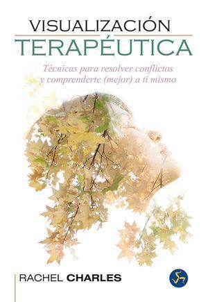 Visualización terapéutica. Técnicas para resolver conflictos y comprenderte (mejor) a ti mismo