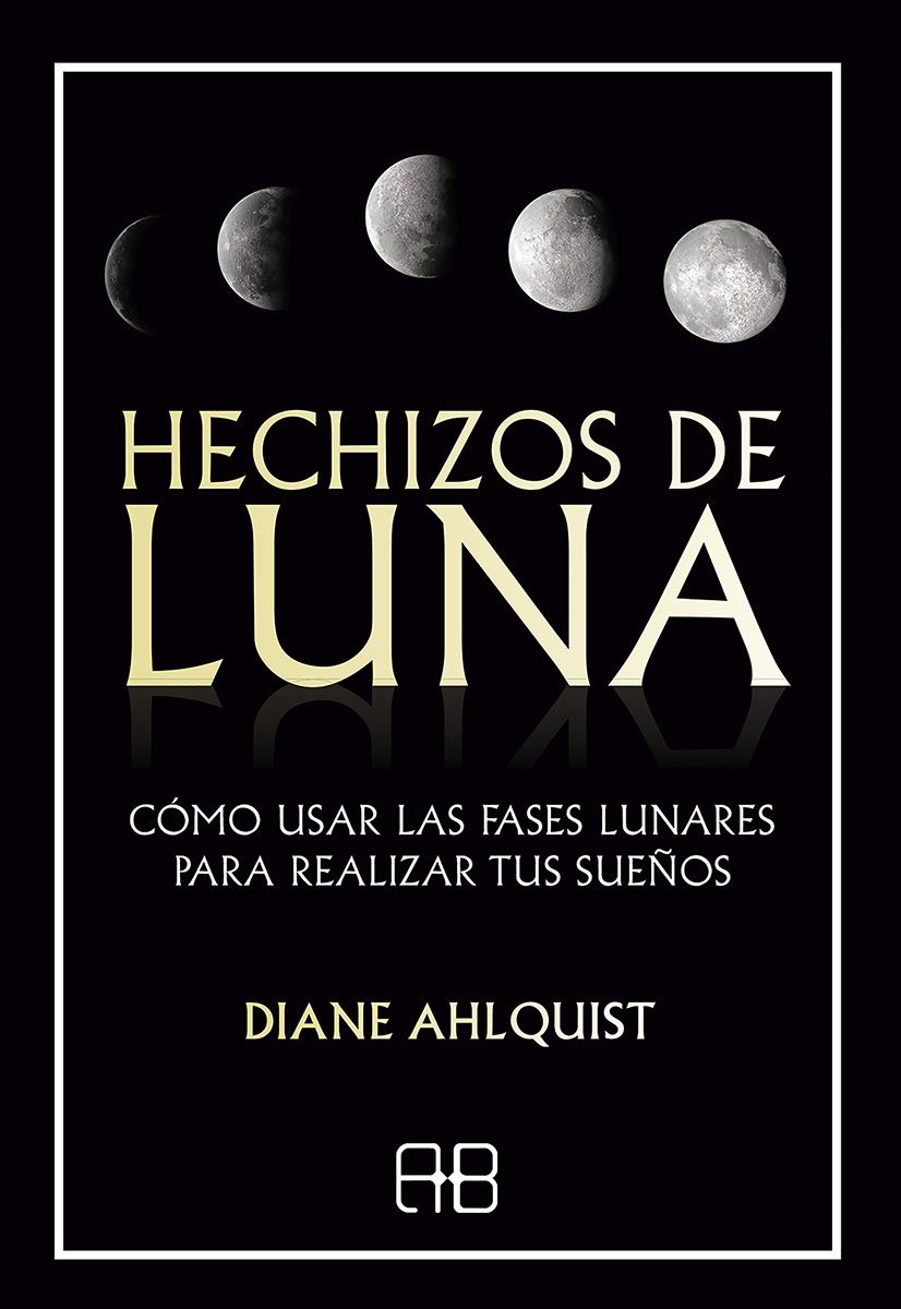 Hechizos de luna. Cómo usar las fases lunares para realizar tus sueños