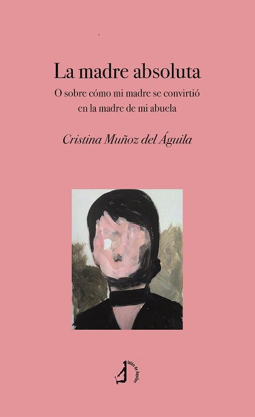 La madre absoluta. O sobre cómo mi madre se convirtió en la madre de mi abuela