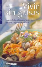 VIVIR SIN GRASAS. CÓMO DISFRUTAR DEL SABOR DE LAS GRASAS CON SALUD Y EQUILIBRIO NUTRICIONAL
