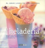 HELADERÍA EN CASA, LA. SABROSAS RECETAS PARA PREPARAR HELADOS, SORBETES, MOUSES, GRANIZADOS Y OTRAS DELICIAS FRÍAS