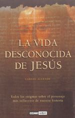 La vida desconocida de Jesús. Todos los enigmas sobre el personaje más influyente de nuestra historia