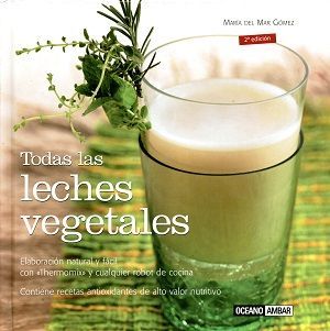 Todas las leches vegetales. Elaboración natural y fácil con "Thermomix" y cualquier robot de cocina