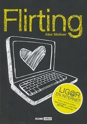 Flirting. Lig@r en Internet. Todo lo que un hombre tiene que saber... y una mujer jamás debería leer