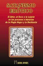 Satanismo erótico. El amor, el sexo y la lujuria en los procesos e historias de la magia negra y la hechiceria
