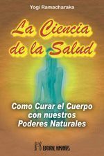 La ciencia de la salud. Cócmo curar el cuerpo con nuestros poderes naturales