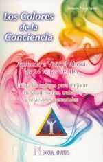 Lo colores de la conciencia. Aprende a vivir el ahora las 24 horas del día. Utiliza los colores para mejorar tu salud, suerte, trabajo y relaciones personales