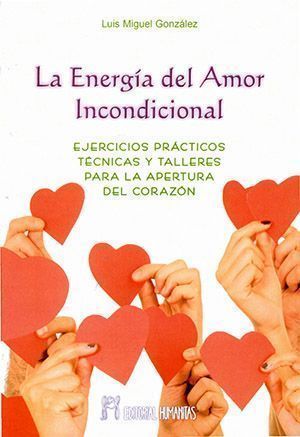 La energía del Amor Incondicional. Ejercicios prácticos, técnicas y talleres para la apertura del corazón