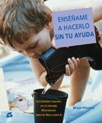 Enséñame a hacerlo sin tu ayuda. Actividades basadas en el método Montessori, para tu hijo y para ti