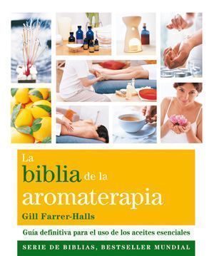 La biblia de la aromaterapia. Guía definitiva para el uso de los aceites esenciales
