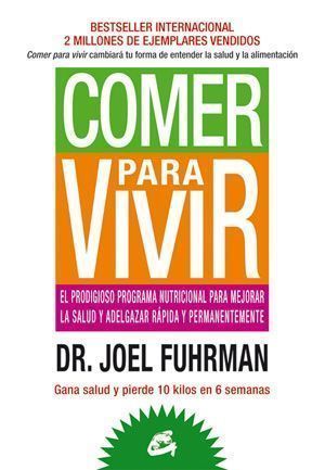 Comer para vivir. El prodigioso programa nutricional para mejorar la salud y adelgazar rápida y permanentemente