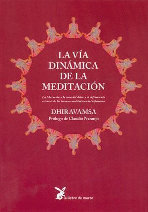 La vía dinámica de la meditación. La liberación y lacura del dolor y el sufrimiento a través de las técnicas meditativas del vipassana