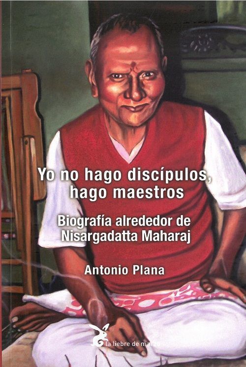 Yo no hago discípulos, hago maestros. Biografia alrededor de Nisargadatta Maharaj