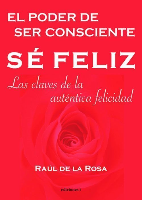 Sé feliz, el poder de ser consciente. Las claves de la auténtica felicidad