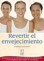 Revertir el envejecimiento. Soluciones de la Medicina Natural, la Bioquímica y la Energética para dejar de envejecer