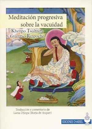 Meditación progresiva sobre la vacuidad. Según las enseñanzas de Khenpo Tsültrim Gyamtso Rinpoché. Traducción y comentario de Lama Djinpa