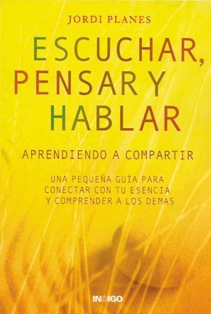Escuchar, pensar y hablar: aprendiendo a compartir. Una pequeña guía para conectar con tu esencia y comprender a los demás