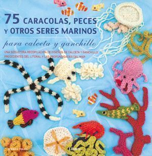 75 caracolas, peces y otros seres marinos para calceta y ganchillo. Una seductora recopilación de diseños de calceta y ganchillo procedentes del litoral y las profundidades del mar