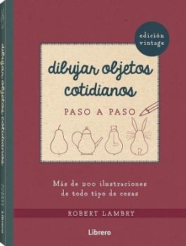 Dibujar objetos cotidianos paso a paso (Edición Vintage). Más de 200 ilustraciones de todo tipo de cosas