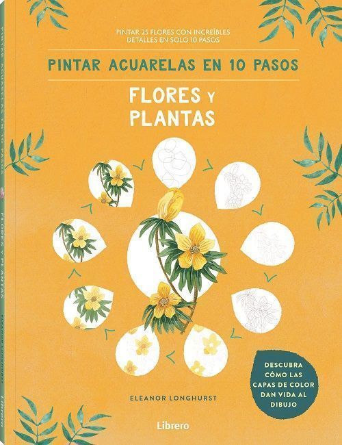 Pintar acuarelas en 10 pasos flores y plantas. Pintar 25 flores con increibles detalles en solo 10 pasos