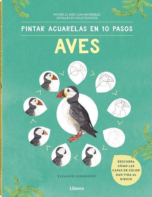 Pintar acuarelas en 10 pasos aves de todo el mundo. Pintar 25 aves con increibles detalles en solo 10 pasos