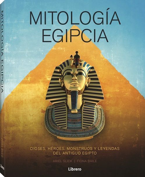 Mitología egipcia. Dioses, héroes, monstruos y leyendas del antiguo egipto