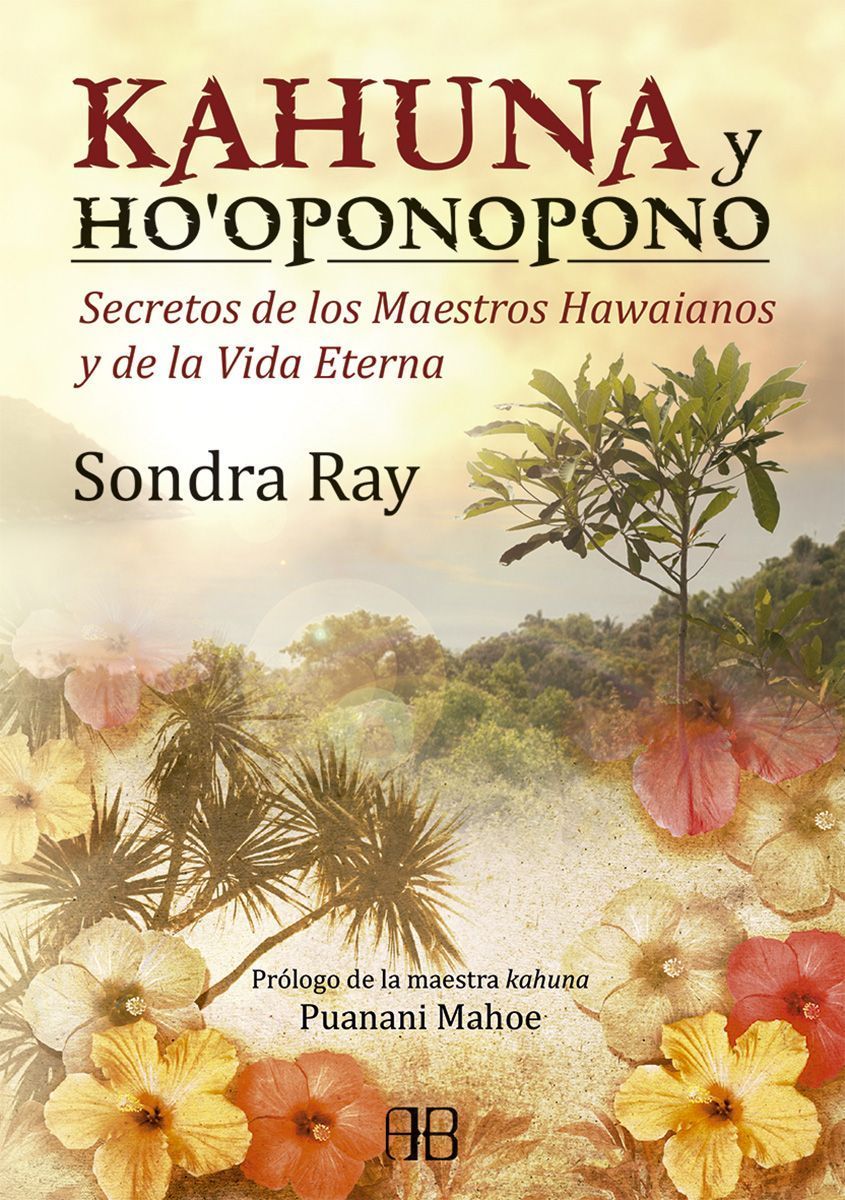 Kahuna y ho´oponopono. Secretos de los maestros hawaianos y de la vida eterna