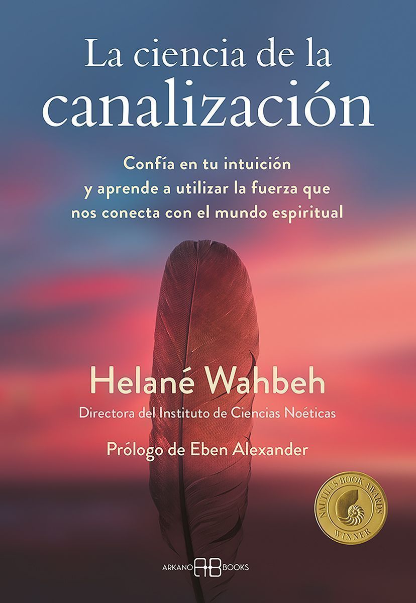 La ciencia de la canalización. Confía en tu intuición y aprende a utlizar la fuerza que nos conecta con el mundo espiritual