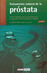 Tratamiento natural de la próstata. Guía completa para la prevención y curación con la medicina natural