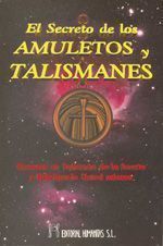 El secreto de los amuletos y talismanes. Cómo fabricarlos y utilizar sus poderes en su propio beneficio