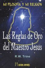 MI FILOSOFÍA Y MI RELIGIÓN. LAS REGLAS DE ORO DEL MAESTRO JESÚS