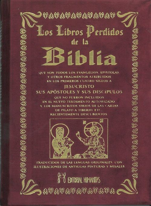 Los libros perdidos de la biblia. Que son todos los evangelios, epístolas, y otros fragmentos atribuidos a Jesucristo, sus apostoles y sus discípulos