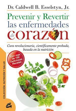 Prevenir y revertir las enfermedades de corazón. Cura revolucionaria , científicamente probada, basada en la nutrición