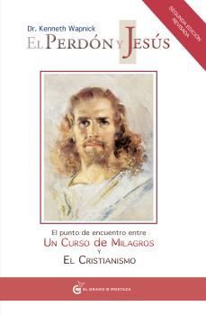El perdón y Jesús. El punto de encuentro entre Un Curso de Milagros y el cristianismo