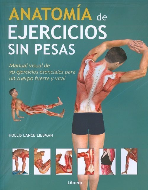 Anatomía de ejercicios sin pesas. Manual visual de 70 ejercicios esenciales para un cuerpo fuerte y vital