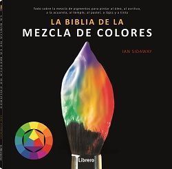 La biblia de la mezcla de colores. Todo sobre la mezcla de pigmentos para pintar al óleo, al acrílico, a la acuarela, al temple, al pastel, a lápiz, y a tinta.