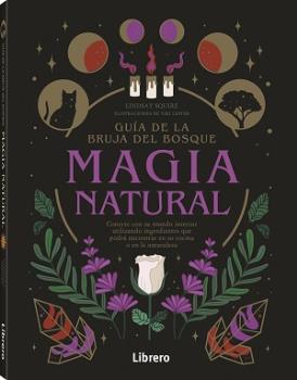 Guía de la bruja del bosque, Magia natural. Conecte con su mundo interior utilizando ingredientes que podrá encontrar en su cocina o en la naturaleza