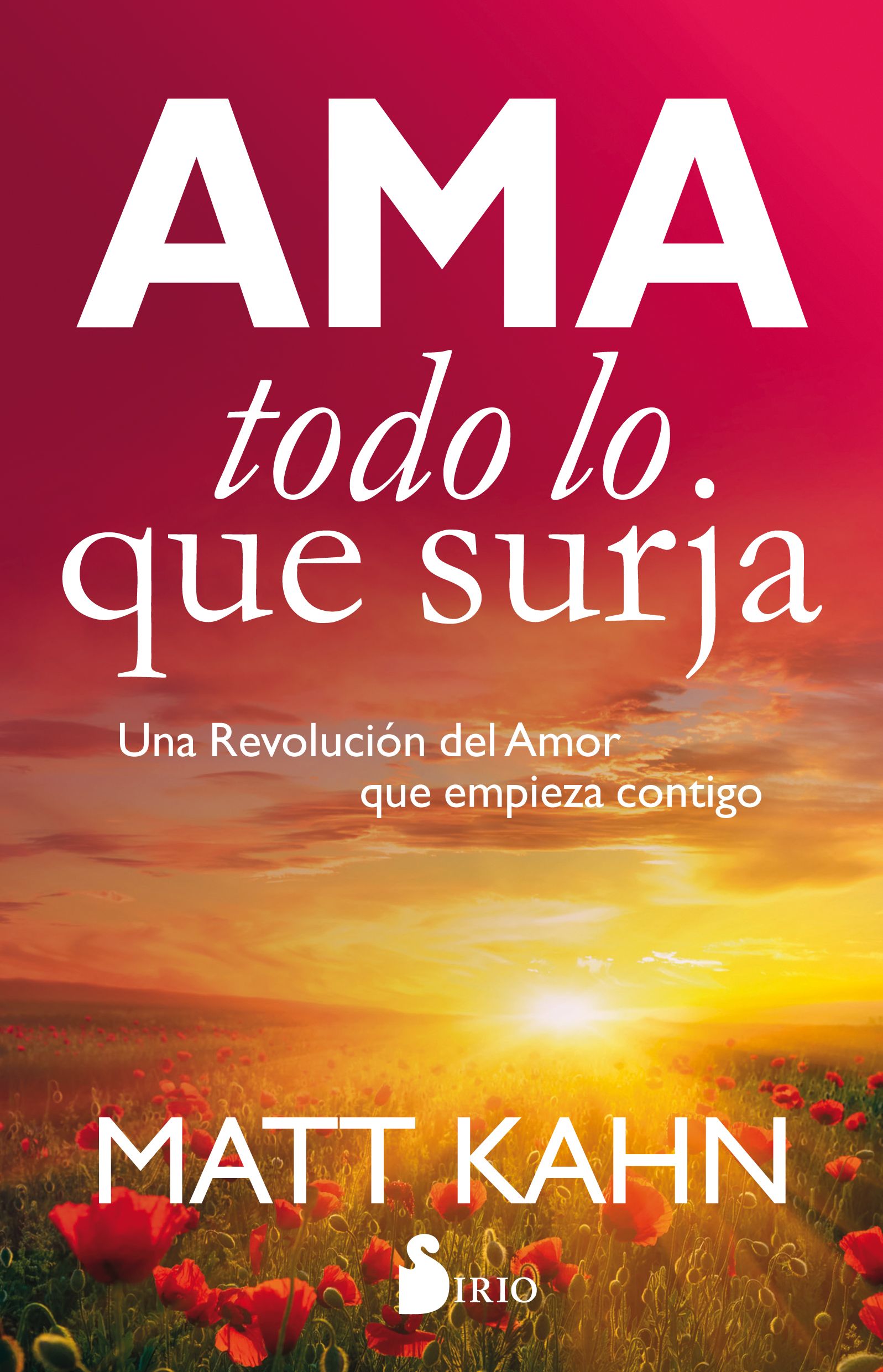 Ama todo lo que surja Una revolucion del amor que empieza contigo