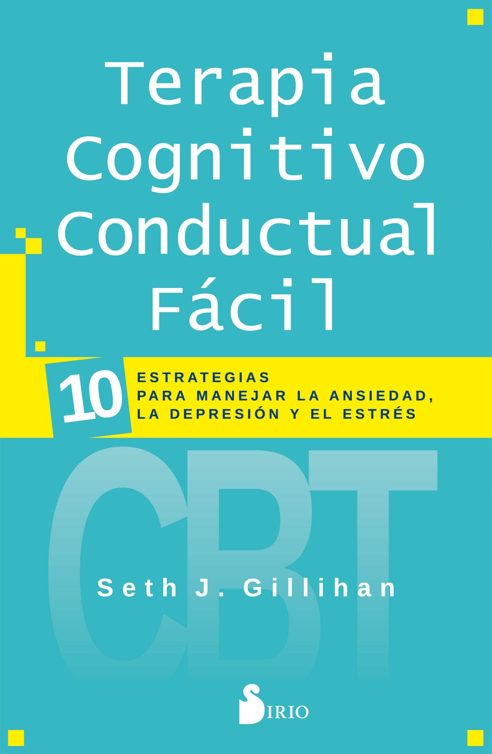 Terapia cognitivo conductual fácil 10 estrategias para manejar la depresión, la ansiedad y el estrés