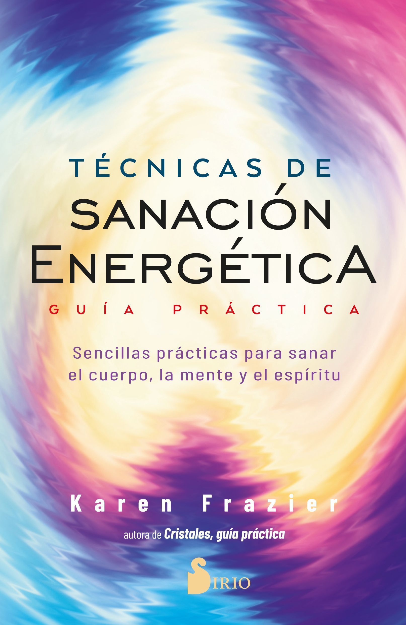 Técnicas de sanación energética. Guía práctica Sencillas prácticas para sanar el cuerpo, la mente y el espíritu