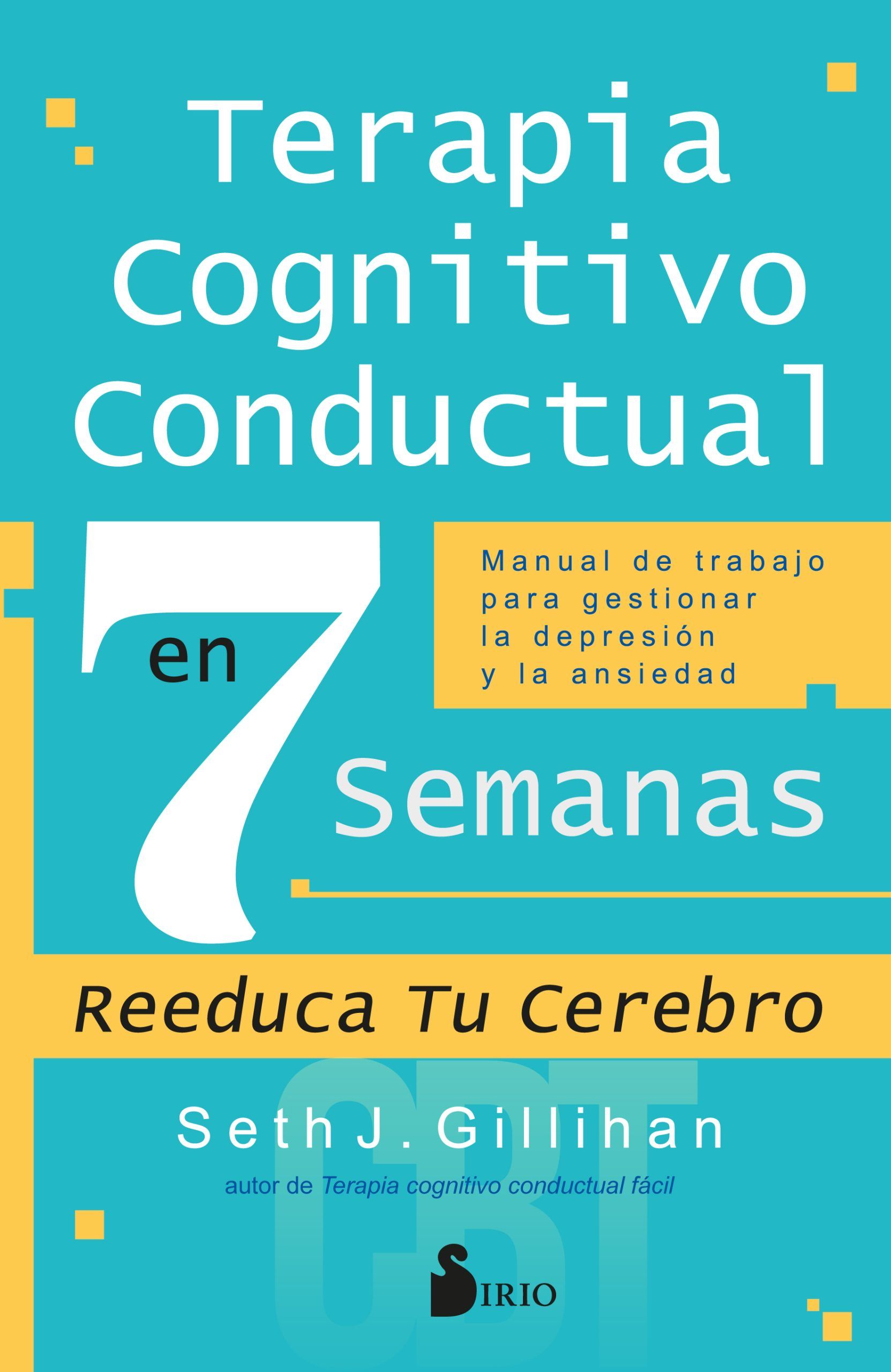 Terapia cognitivo conductual en 7 semanas Manual de trabajo para gestionar la depresión y la ansiedad