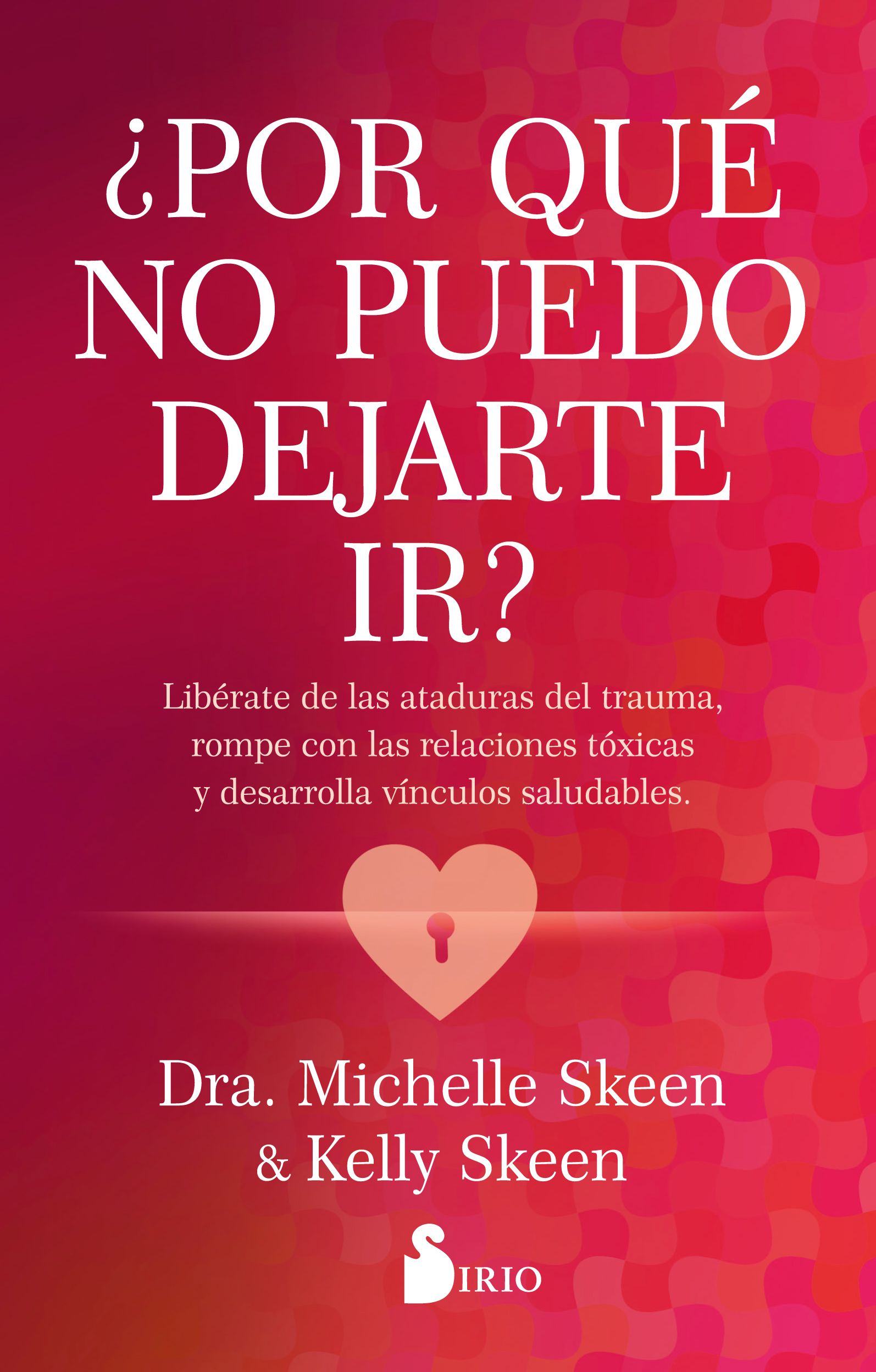 ¿POR QUÉ NO PUEDO DEJARTE IR?. LIBÉRATE DE LAS ATADURAS DEL TRAUMA, ROMPE CON LAS RELACIONES TÓXICAS Y DESARROLLA VÍNCULOS SALUDABLES.