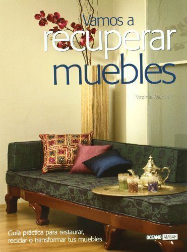 VAMOS A RECUPERAR MUEBLES. Guía práctica para restaurar, reciclar o transformar tus muebles