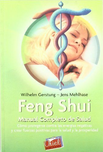 FENG SHUI - MANUAL COMPLETO DE SALUD. CÓMO PROTEGERSE CONTRA LAS ENERGÍAS NEGATIVAS Y CREAR FUERZAS POSITIVAS PARA LA SALUD Y LA PROSPERIDAD