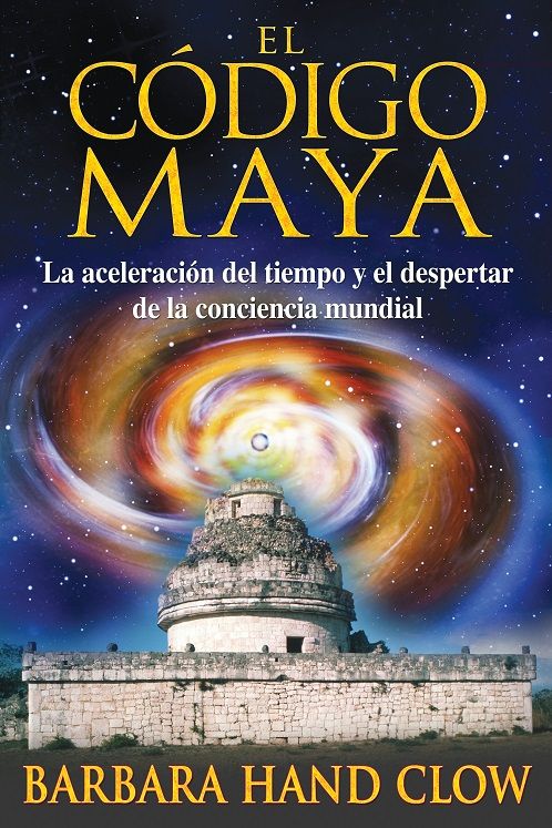 El código maya. La aceleración del tiempo y el despertar de la conciencia mundial