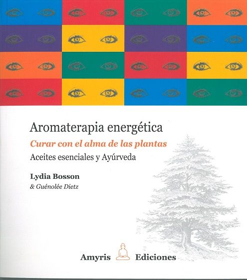 Aromaterapia energética. Curar con el alma de las plantas. Aceites esenciales y Ayúrveda