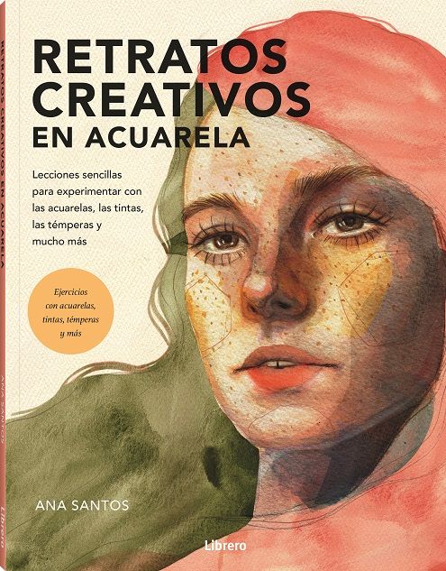 Retratos creativos en acuarela. Lecciones sencillas para experimentar con las acuarelas, las tintas, las témperas y muchos más