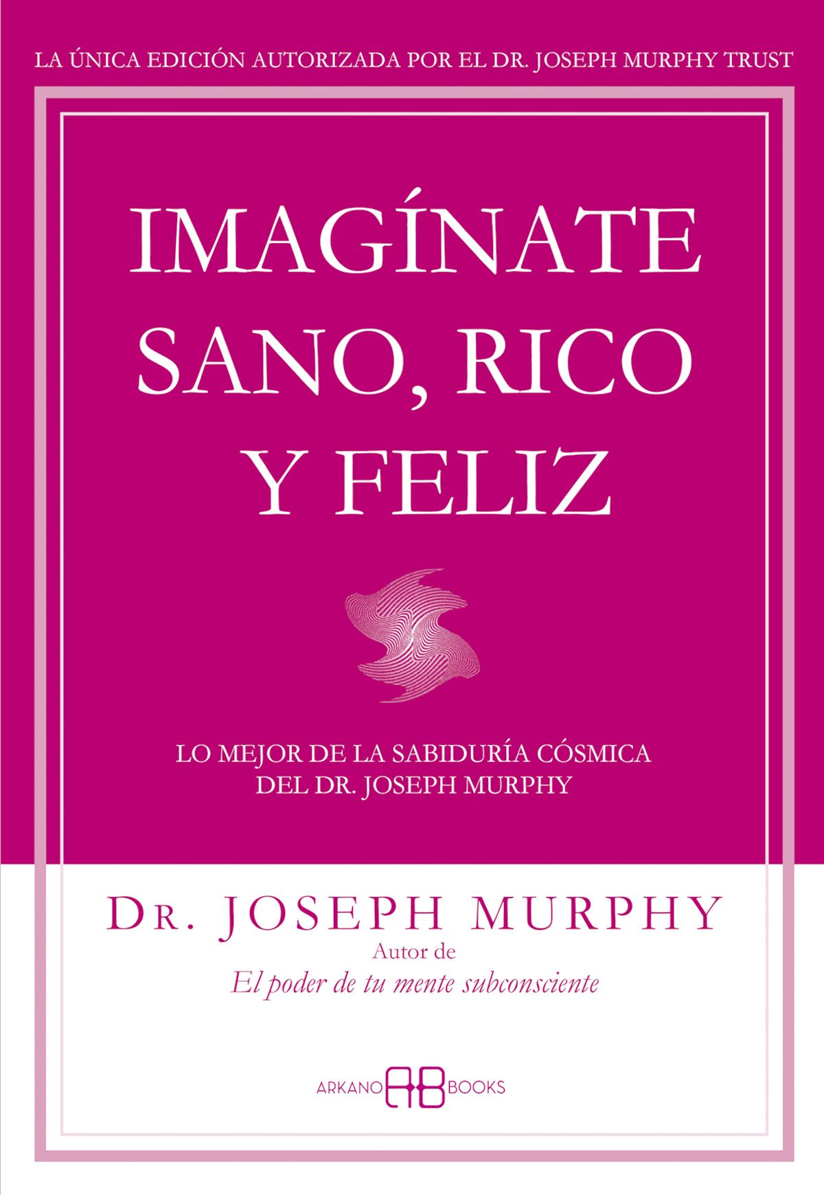 Imagínate sano, rico y feliz. Lo mejor de la sabiduría cósmica del Dr. Joseph Murphy